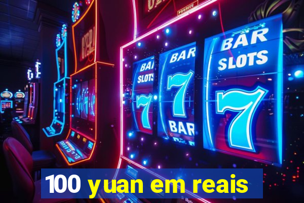 100 yuan em reais